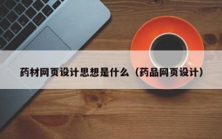 海门药材网页设计思想是什么（药品网页设计）